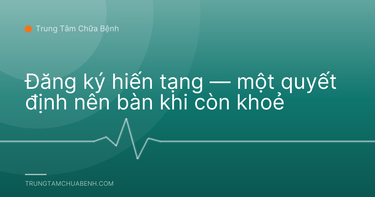 Đăng ký hiến tạng — một quyết định nên bàn khi còn khoẻ