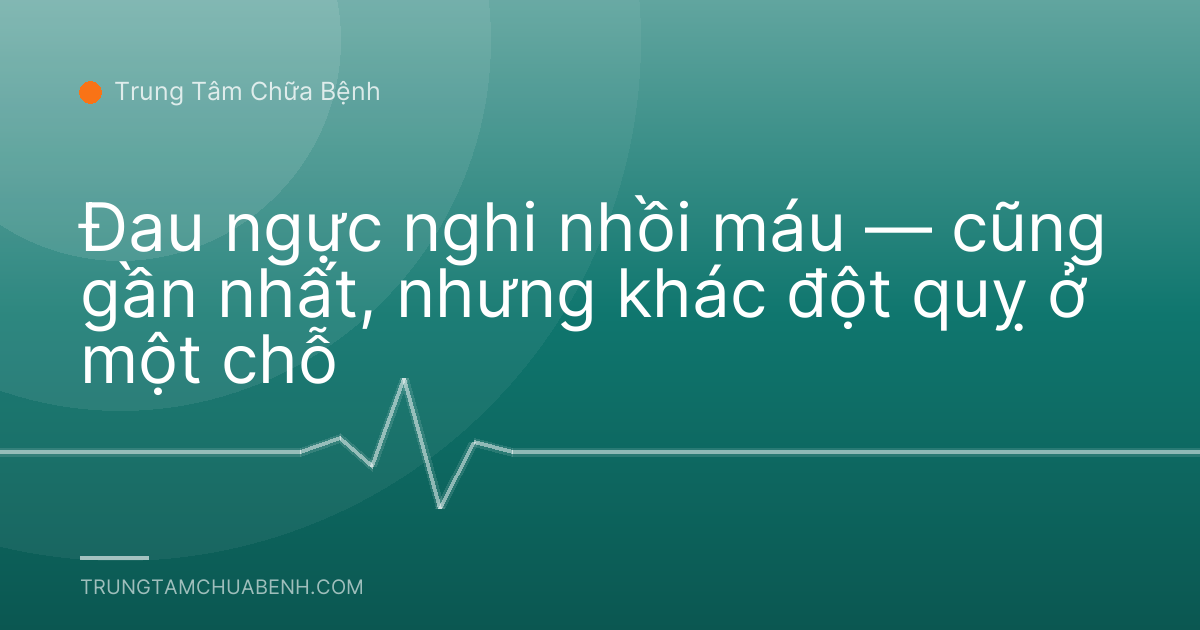 Đau ngực nghi nhồi máu — cũng gần nhất, nhưng khác đột quỵ ở một chỗ