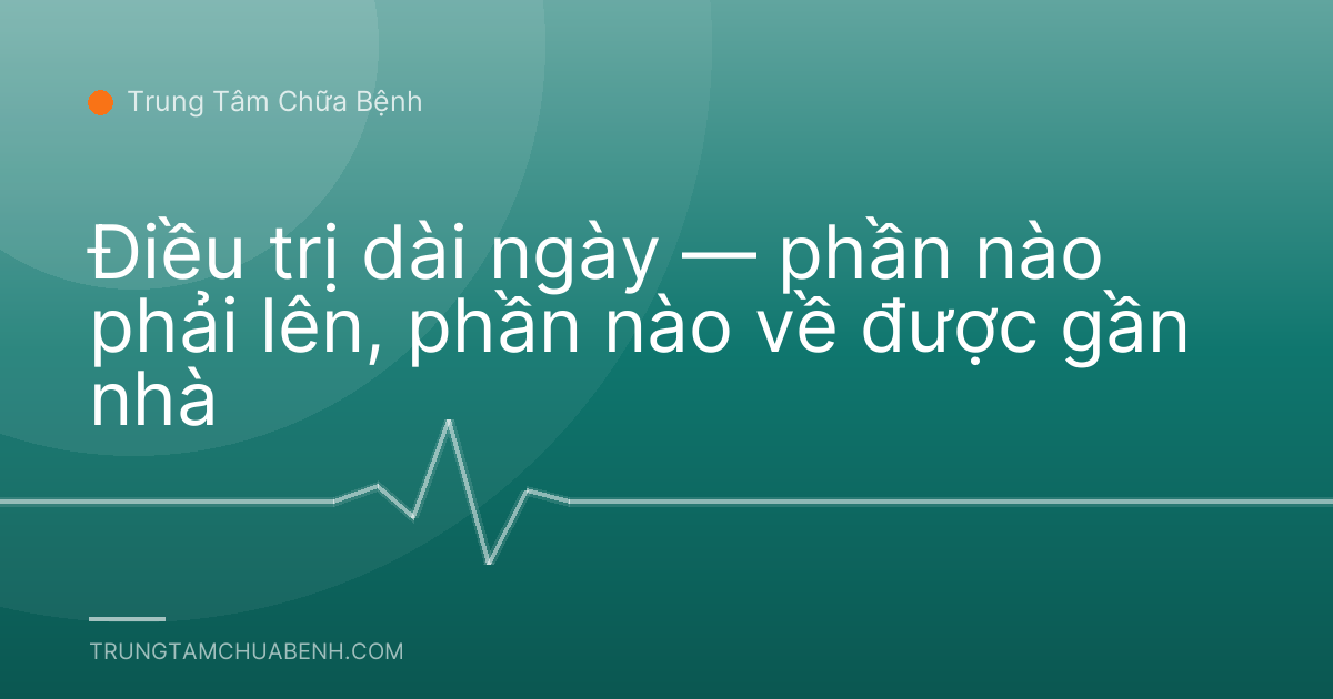 Điều trị dài ngày — phần nào phải lên, phần nào về được gần nhà