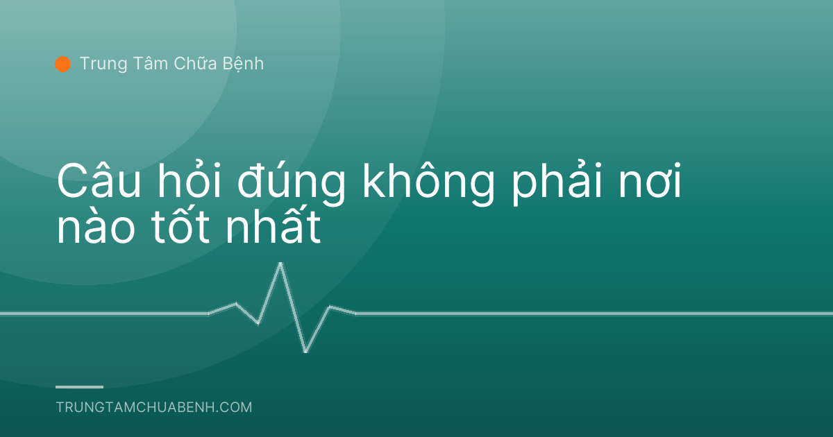 Câu hỏi đúng không phải nơi nào tốt nhất