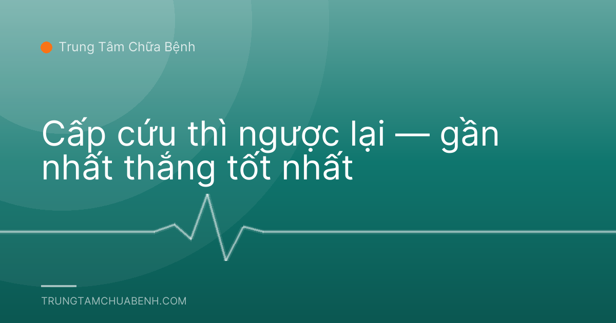 Cấp cứu thì ngược lại — gần nhất thắng tốt nhất