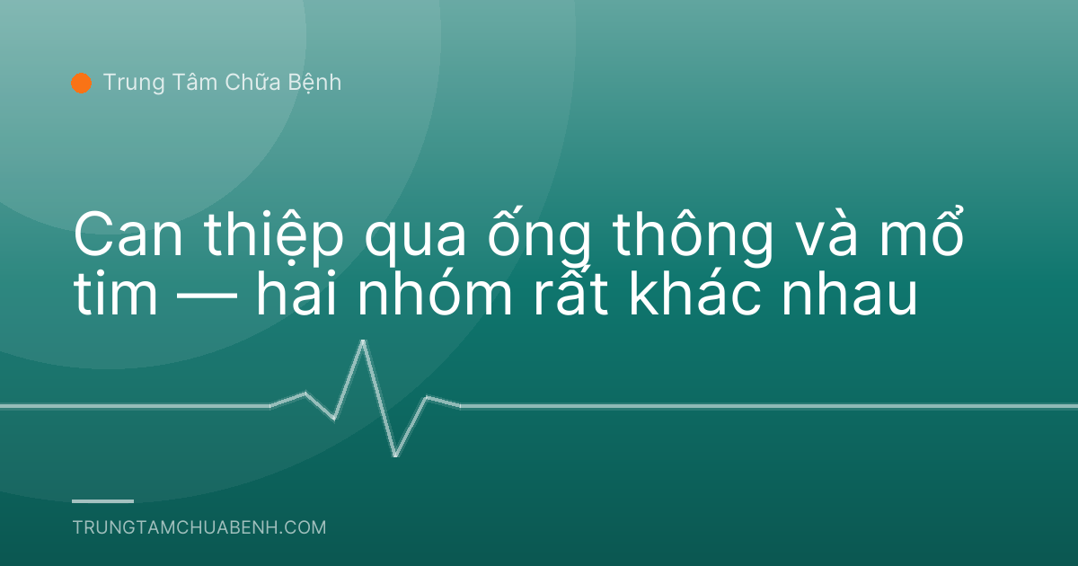 Can thiệp qua ống thông và mổ tim — hai nhóm rất khác nhau