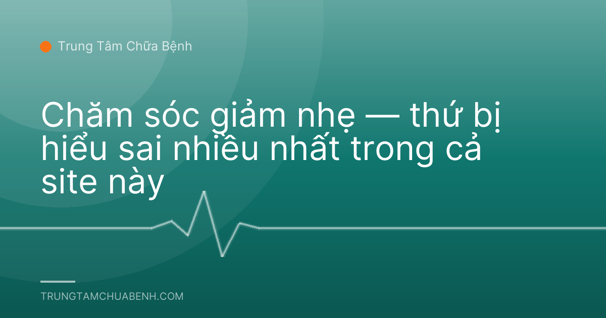 Chăm sóc giảm nhẹ — thứ bị hiểu sai nhiều nhất trong cả site này