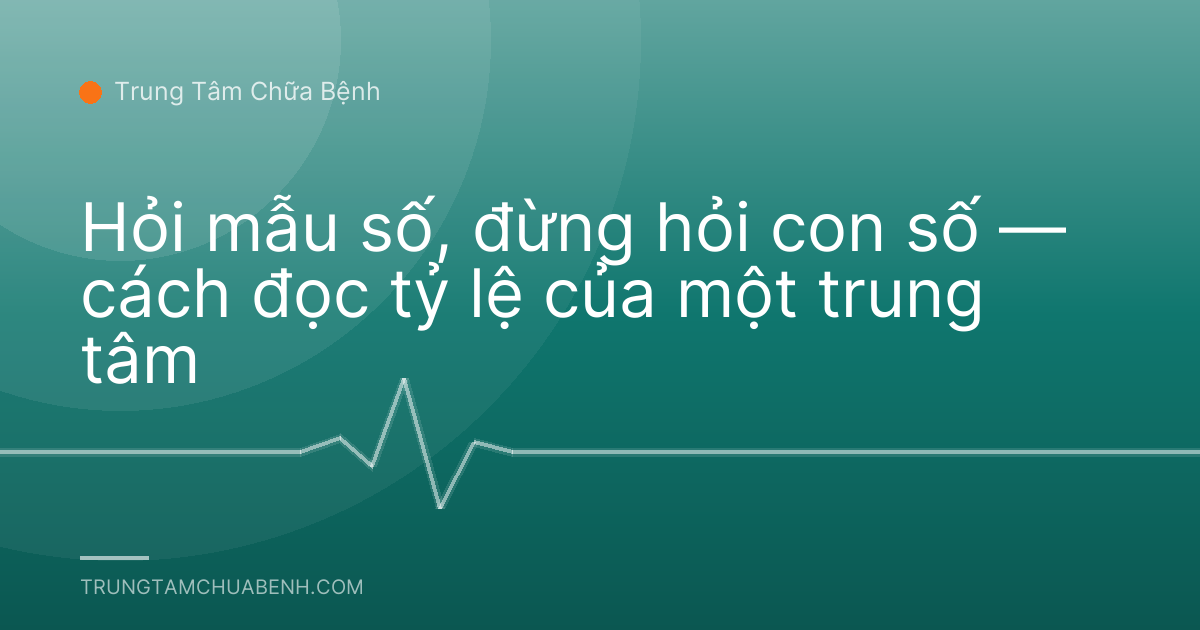 Hỏi mẫu số, đừng hỏi con số — cách đọc tỷ lệ của một trung tâm