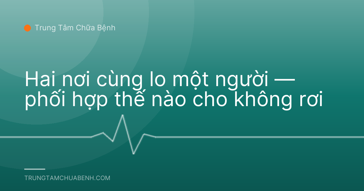 Hai nơi cùng lo một người — phối hợp thế nào cho không rơi