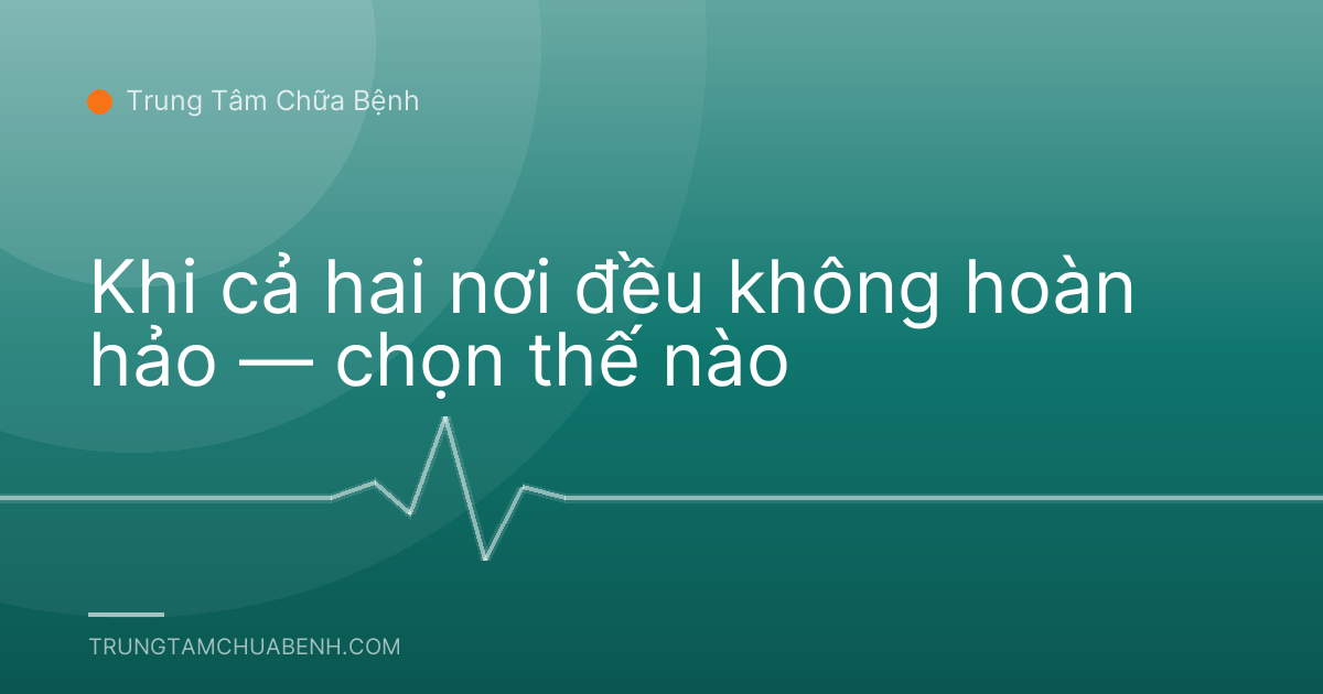 Khi cả hai nơi đều không hoàn hảo — chọn thế nào