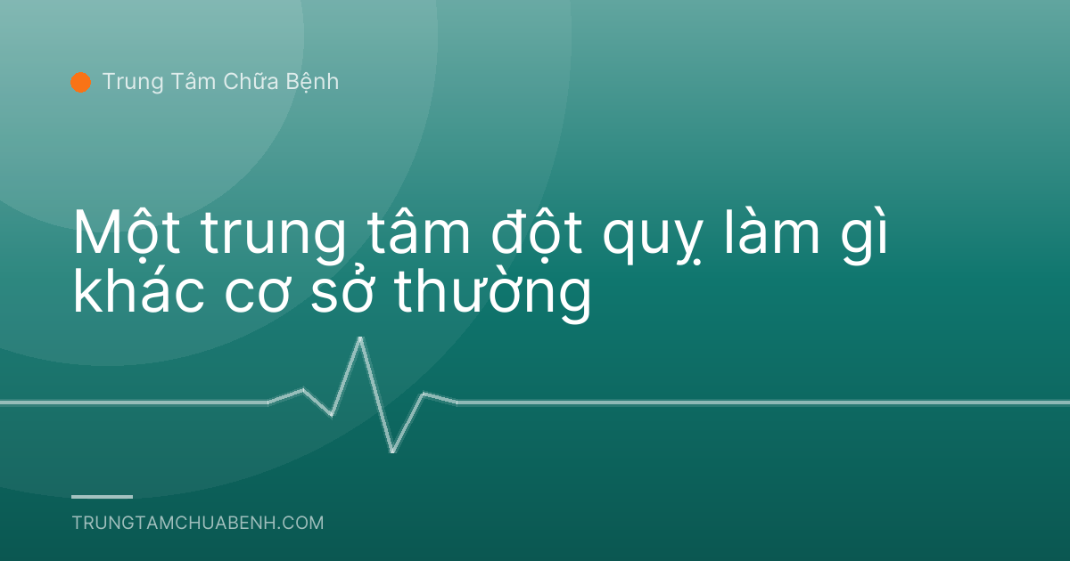 Một trung tâm đột quỵ làm gì khác cơ sở thường