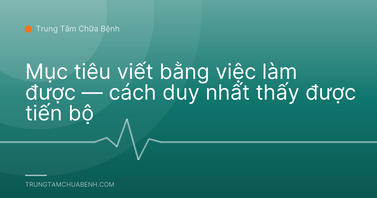 Mục tiêu viết bằng việc làm được — cách duy nhất thấy được tiến bộ