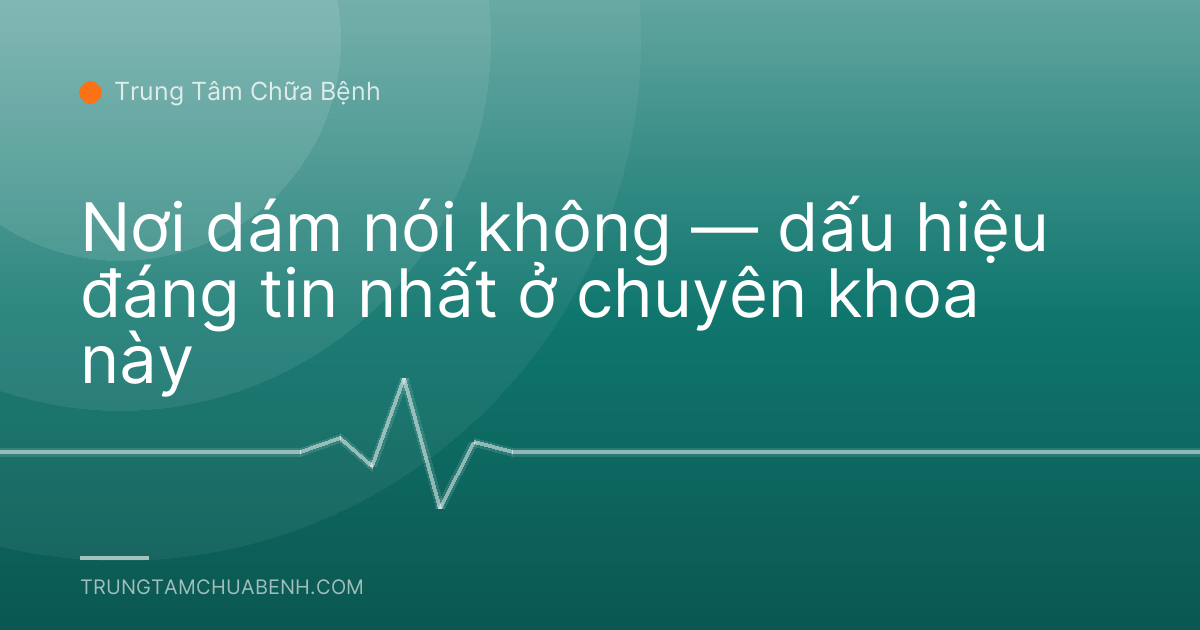Nơi dám nói không — dấu hiệu đáng tin nhất ở chuyên khoa này