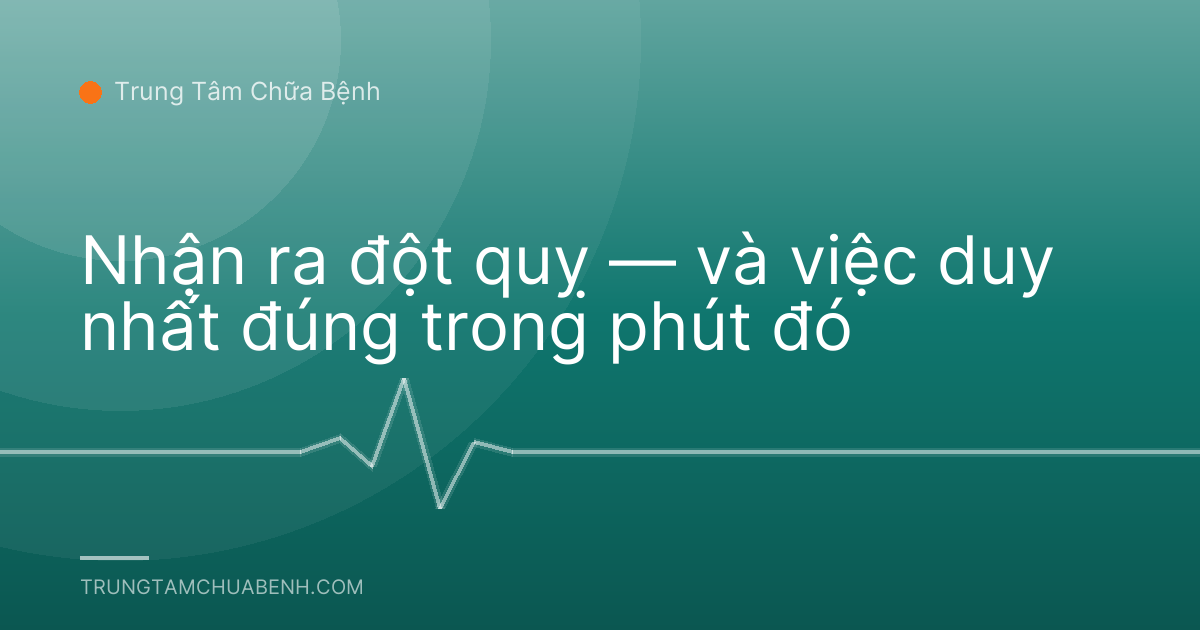 Nhận ra đột quỵ — và việc duy nhất đúng trong phút đó