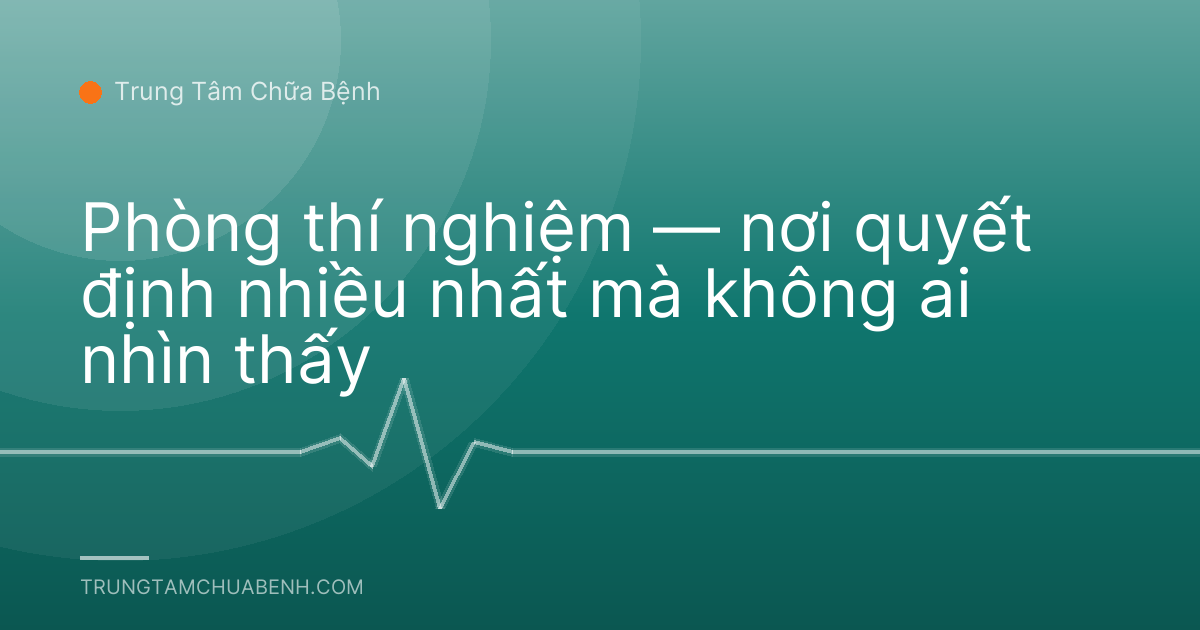 Phòng thí nghiệm — nơi quyết định nhiều nhất mà không ai nhìn thấy
