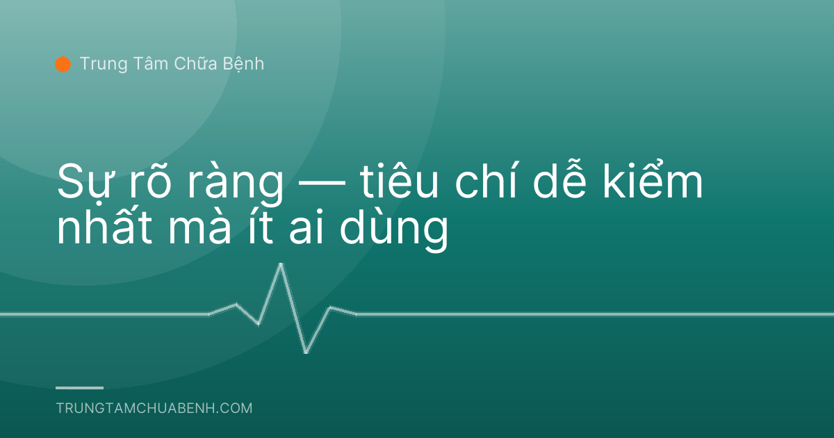 Sự rõ ràng — tiêu chí dễ kiểm nhất mà ít ai dùng