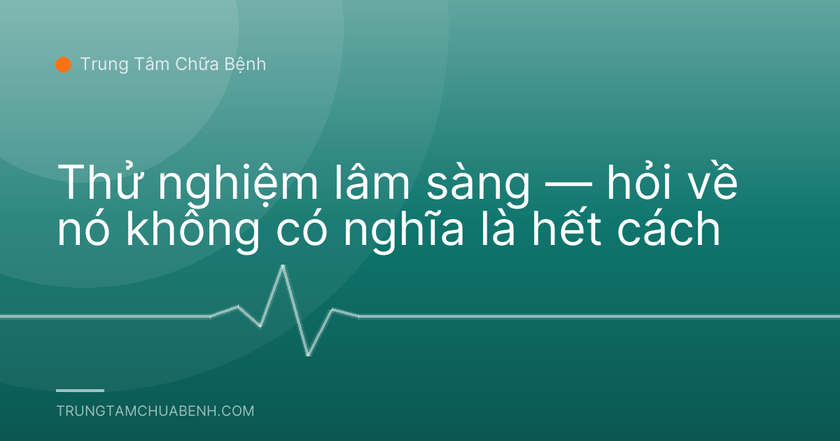 Thử nghiệm lâm sàng — hỏi về nó không có nghĩa là hết cách