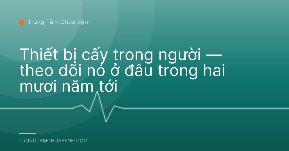 Thiết bị cấy trong người — theo dõi nó ở đâu trong hai mươi năm tới