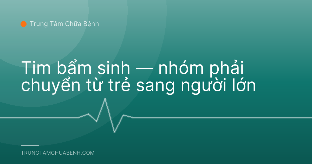 Tim bẩm sinh — nhóm phải chuyển từ trẻ sang người lớn