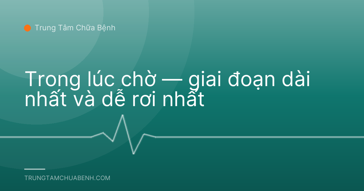 Trong lúc chờ — giai đoạn dài nhất và dễ rơi nhất