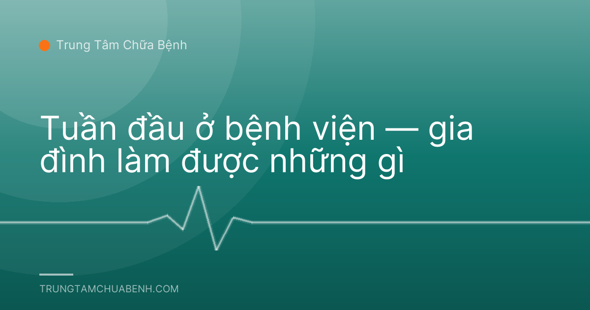 Tuần đầu ở bệnh viện — gia đình làm được những gì