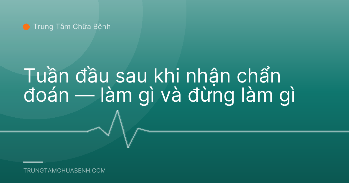 Tuần đầu sau khi nhận chẩn đoán — làm gì và đừng làm gì